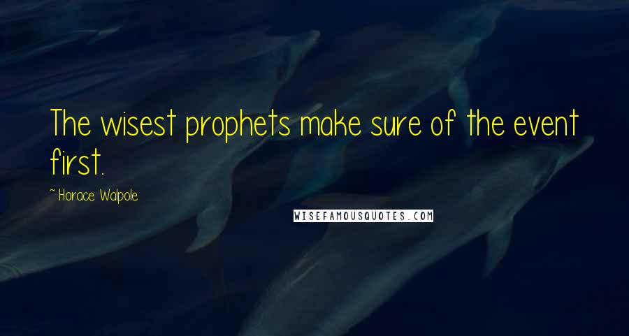 Horace Walpole Quotes: The wisest prophets make sure of the event first.