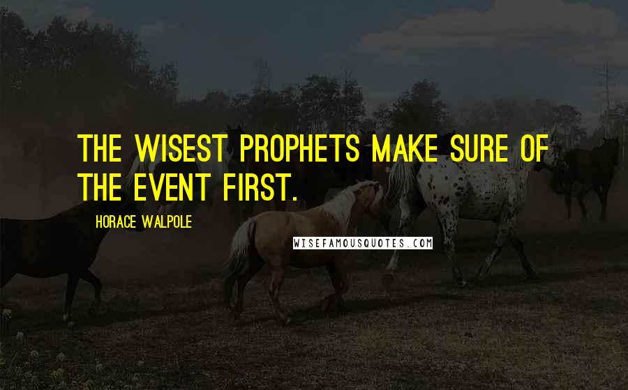 Horace Walpole Quotes: The wisest prophets make sure of the event first.