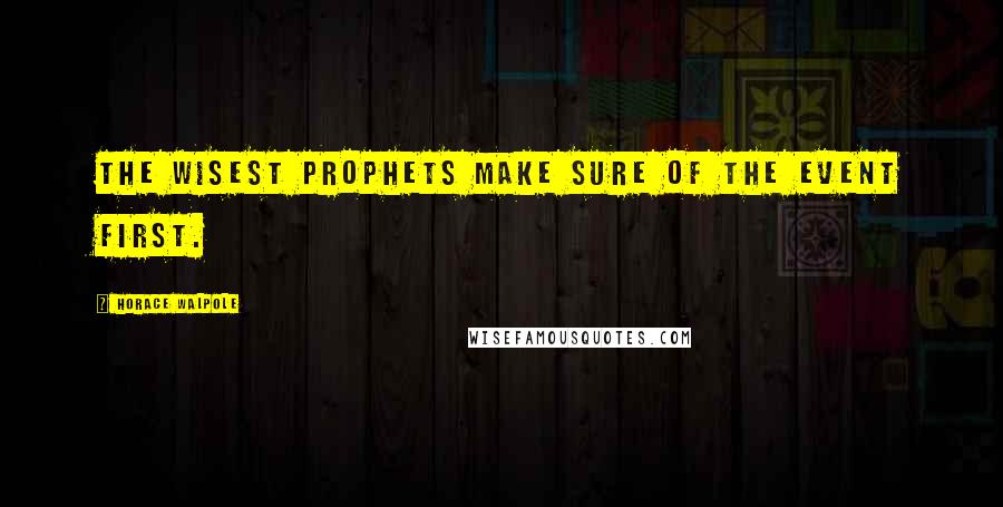 Horace Walpole Quotes: The wisest prophets make sure of the event first.