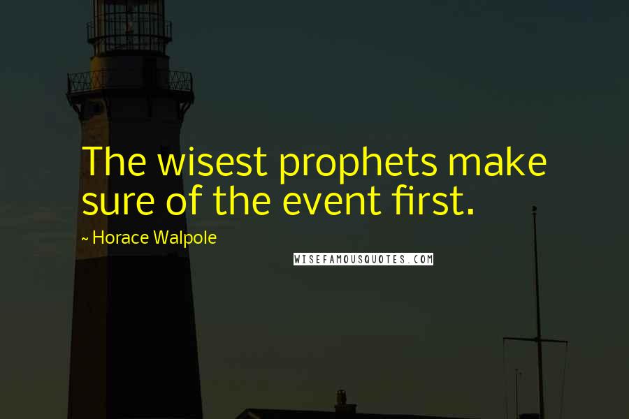 Horace Walpole Quotes: The wisest prophets make sure of the event first.