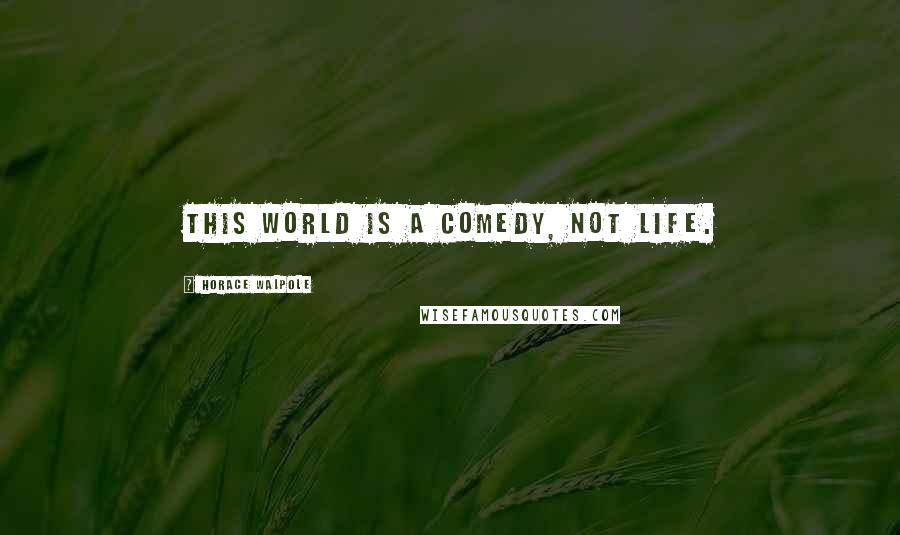 Horace Walpole Quotes: This world is a comedy, not Life.
