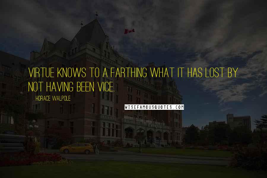 Horace Walpole Quotes: Virtue knows to a farthing what it has lost by not having been vice.