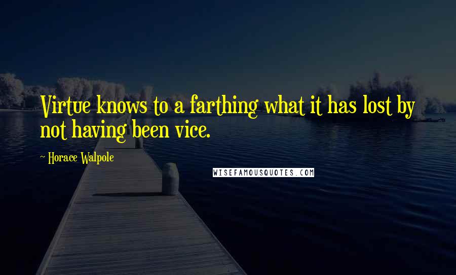 Horace Walpole Quotes: Virtue knows to a farthing what it has lost by not having been vice.