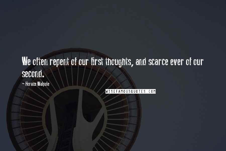Horace Walpole Quotes: We often repent of our first thoughts, and scarce ever of our second.