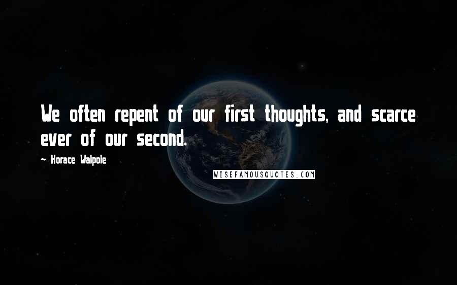 Horace Walpole Quotes: We often repent of our first thoughts, and scarce ever of our second.