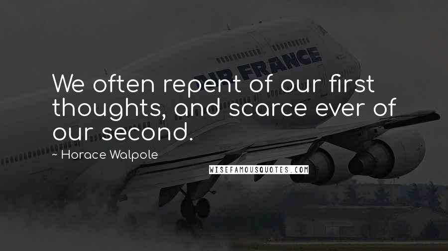 Horace Walpole Quotes: We often repent of our first thoughts, and scarce ever of our second.