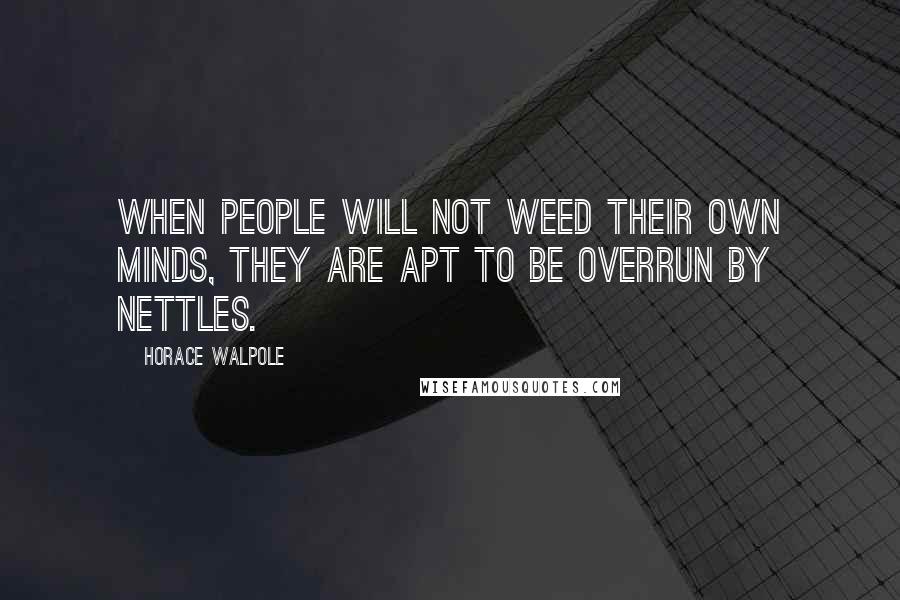 Horace Walpole Quotes: When people will not weed their own minds, they are apt to be overrun by nettles.