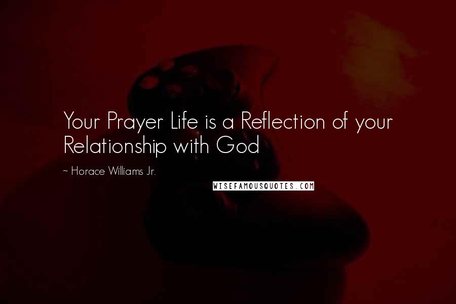 Horace Williams Jr. Quotes: Your Prayer Life is a Reflection of your Relationship with God
