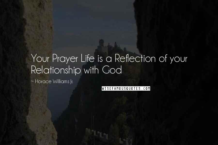 Horace Williams Jr. Quotes: Your Prayer Life is a Reflection of your Relationship with God