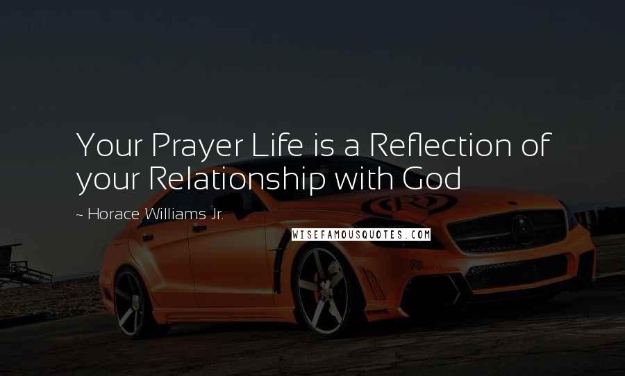 Horace Williams Jr. Quotes: Your Prayer Life is a Reflection of your Relationship with God