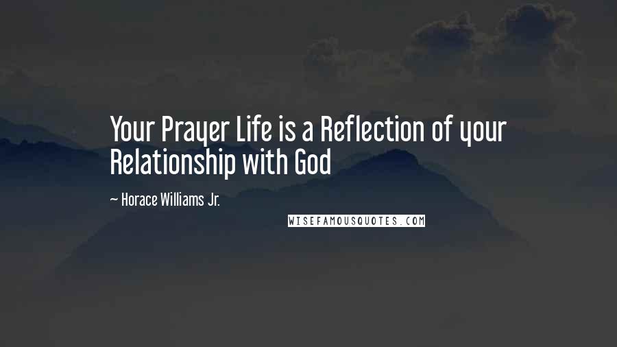 Horace Williams Jr. Quotes: Your Prayer Life is a Reflection of your Relationship with God