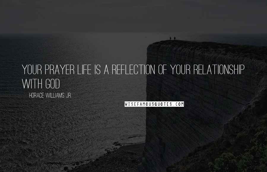 Horace Williams Jr. Quotes: Your Prayer Life is a Reflection of your Relationship with God