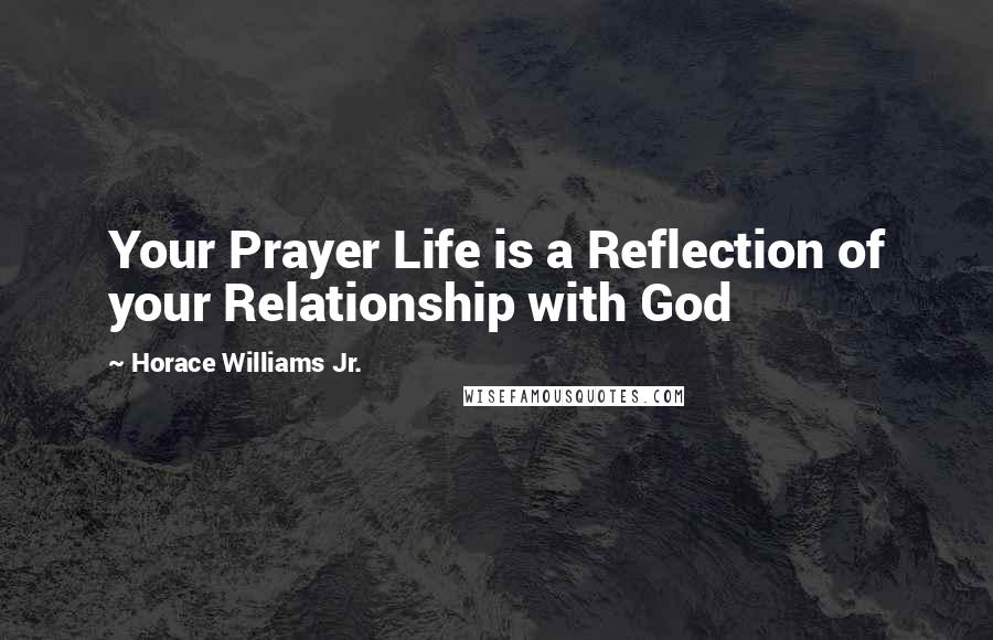 Horace Williams Jr. Quotes: Your Prayer Life is a Reflection of your Relationship with God