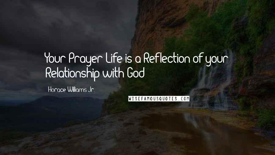 Horace Williams Jr. Quotes: Your Prayer Life is a Reflection of your Relationship with God