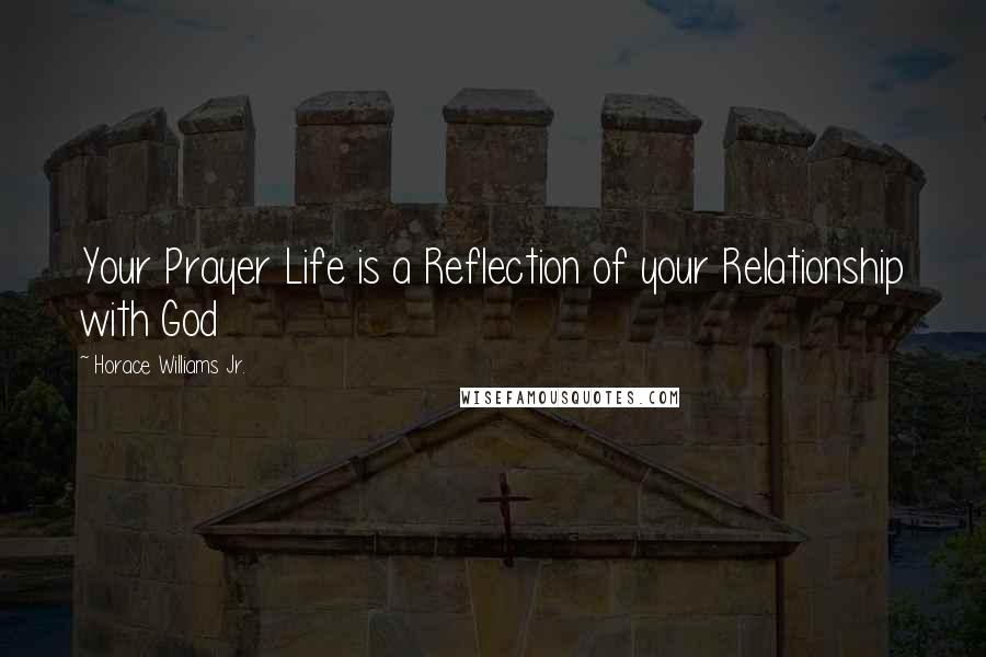 Horace Williams Jr. Quotes: Your Prayer Life is a Reflection of your Relationship with God
