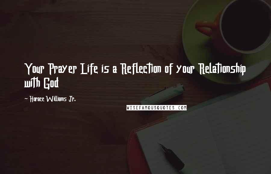 Horace Williams Jr. Quotes: Your Prayer Life is a Reflection of your Relationship with God