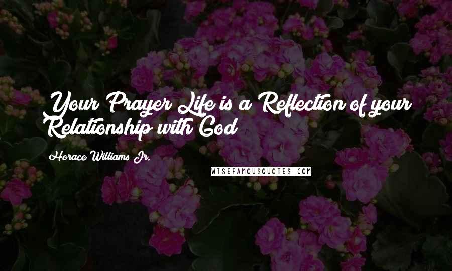 Horace Williams Jr. Quotes: Your Prayer Life is a Reflection of your Relationship with God