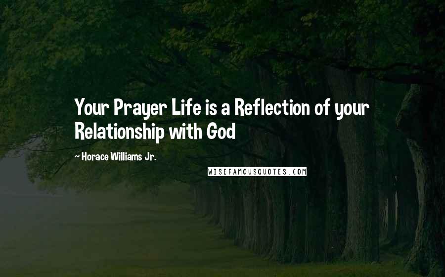 Horace Williams Jr. Quotes: Your Prayer Life is a Reflection of your Relationship with God