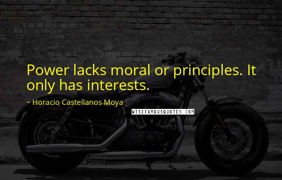 Horacio Castellanos Moya Quotes: Power lacks moral or principles. It only has interests.