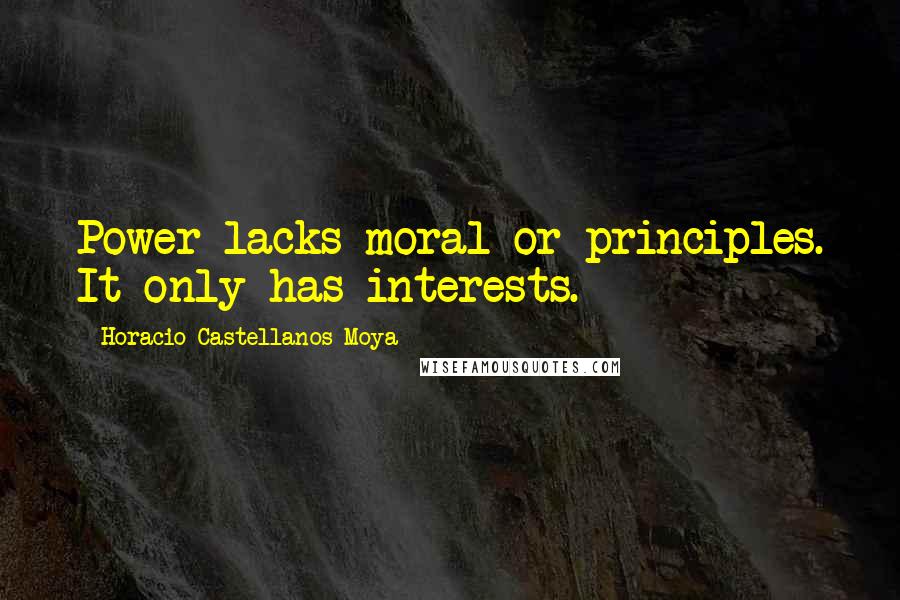 Horacio Castellanos Moya Quotes: Power lacks moral or principles. It only has interests.