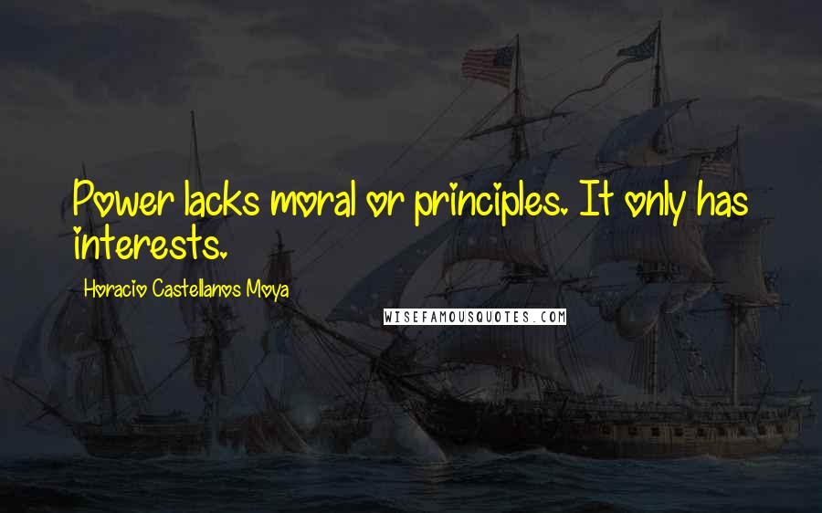 Horacio Castellanos Moya Quotes: Power lacks moral or principles. It only has interests.