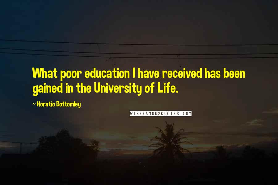 Horatio Bottomley Quotes: What poor education I have received has been gained in the University of Life.