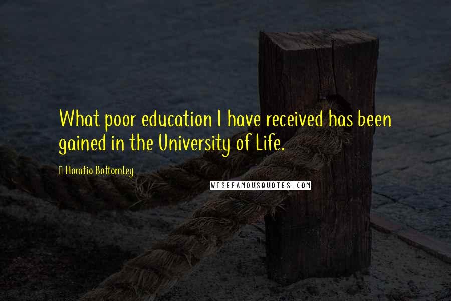 Horatio Bottomley Quotes: What poor education I have received has been gained in the University of Life.