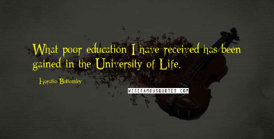 Horatio Bottomley Quotes: What poor education I have received has been gained in the University of Life.