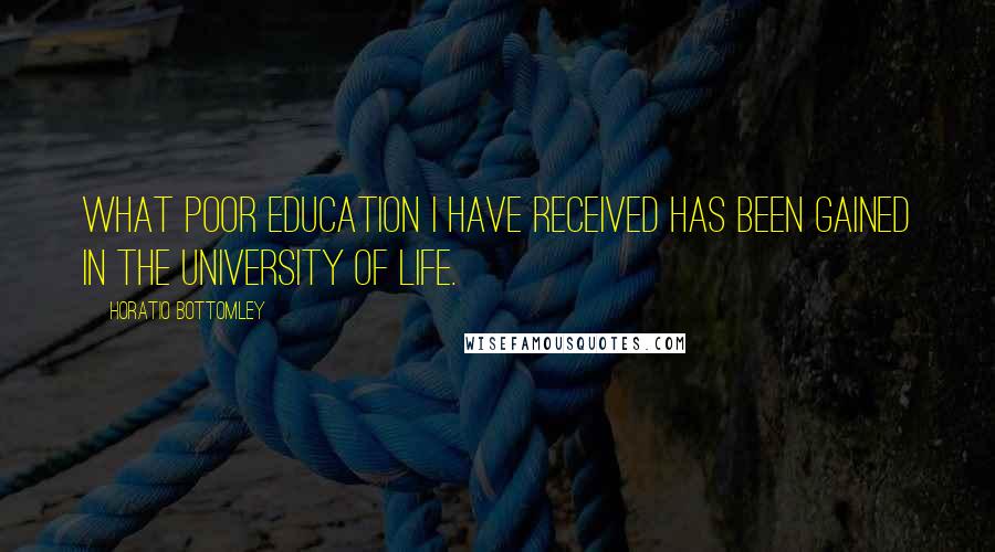 Horatio Bottomley Quotes: What poor education I have received has been gained in the University of Life.