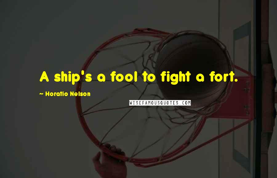 Horatio Nelson Quotes: A ship's a fool to fight a fort.