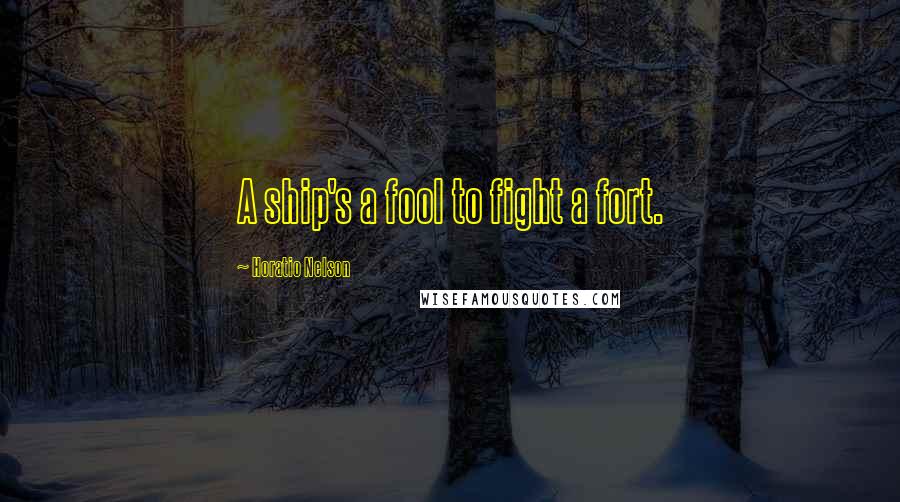 Horatio Nelson Quotes: A ship's a fool to fight a fort.