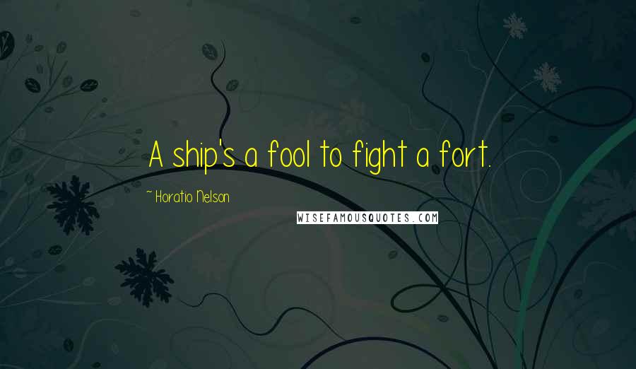 Horatio Nelson Quotes: A ship's a fool to fight a fort.