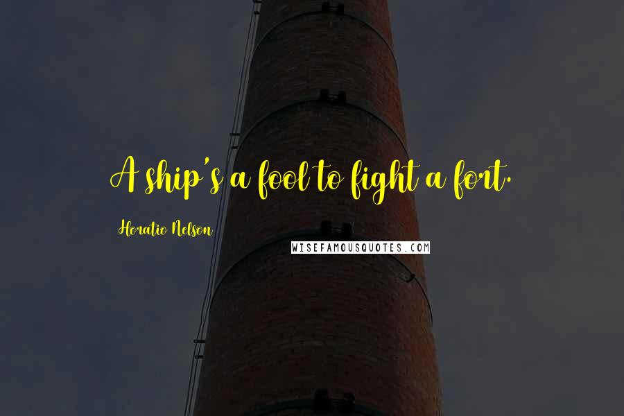 Horatio Nelson Quotes: A ship's a fool to fight a fort.