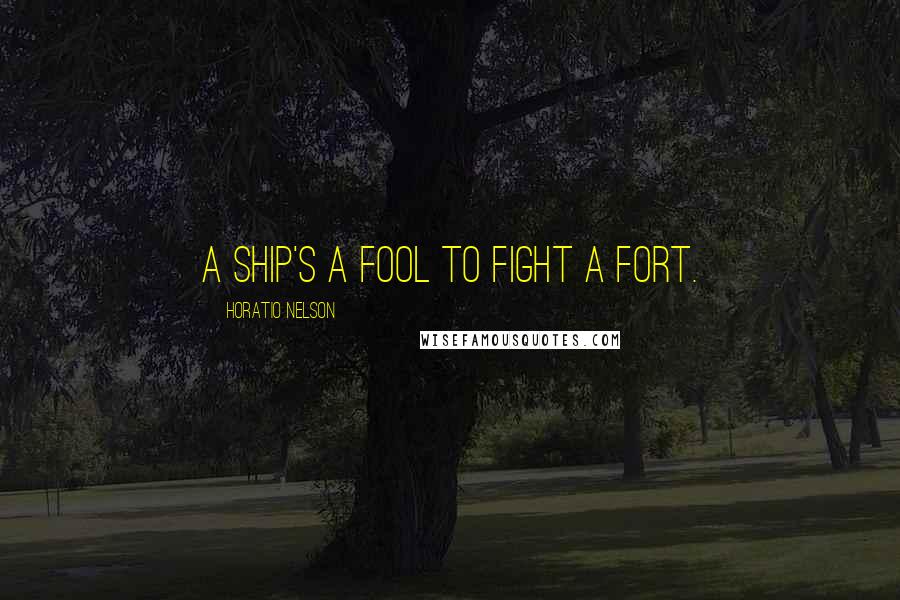 Horatio Nelson Quotes: A ship's a fool to fight a fort.