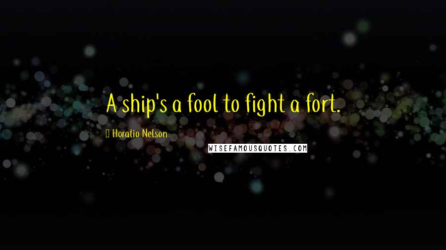 Horatio Nelson Quotes: A ship's a fool to fight a fort.