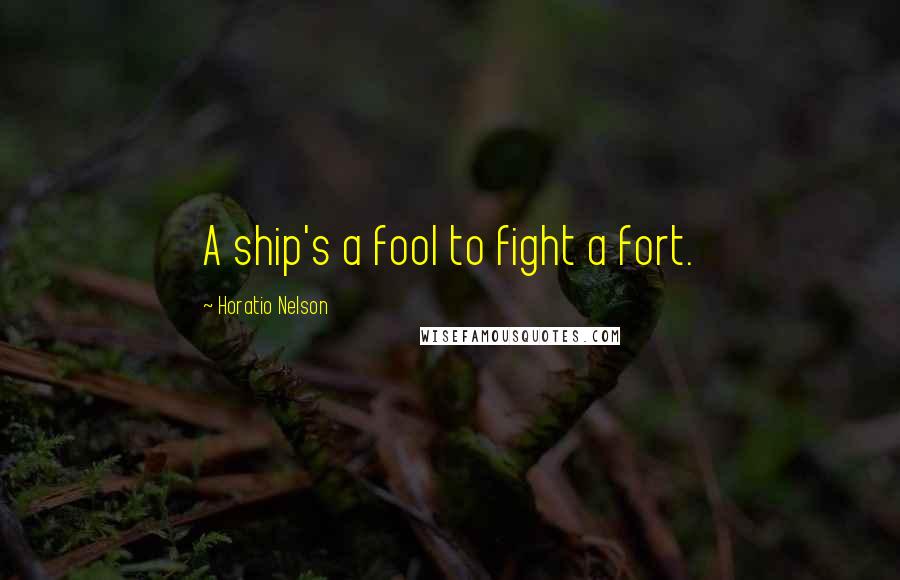 Horatio Nelson Quotes: A ship's a fool to fight a fort.