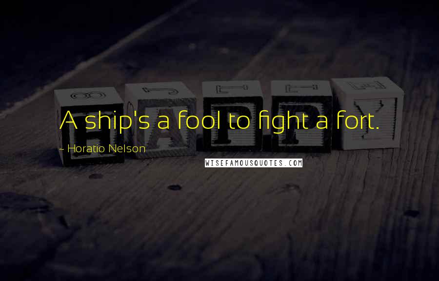 Horatio Nelson Quotes: A ship's a fool to fight a fort.