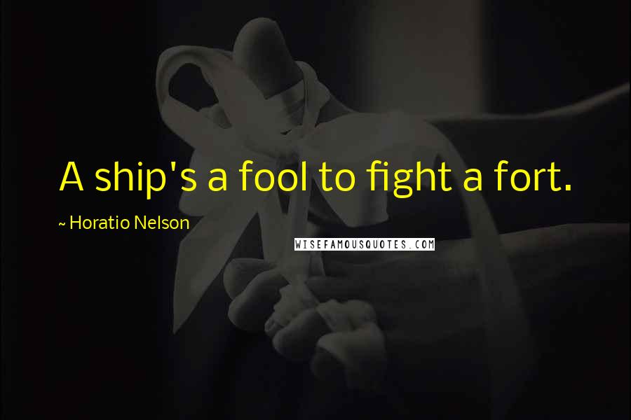Horatio Nelson Quotes: A ship's a fool to fight a fort.