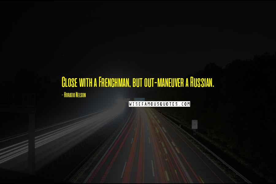 Horatio Nelson Quotes: Close with a Frenchman, but out-maneuver a Russian.