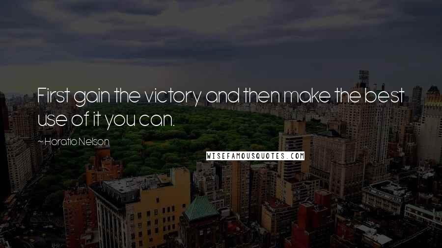 Horatio Nelson Quotes: First gain the victory and then make the best use of it you can.