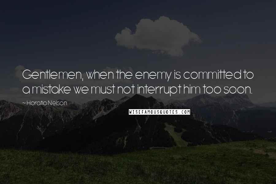 Horatio Nelson Quotes: Gentlemen, when the enemy is committed to a mistake we must not interrupt him too soon.