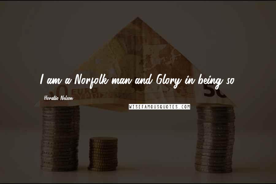 Horatio Nelson Quotes: I am a Norfolk man and Glory in being so.