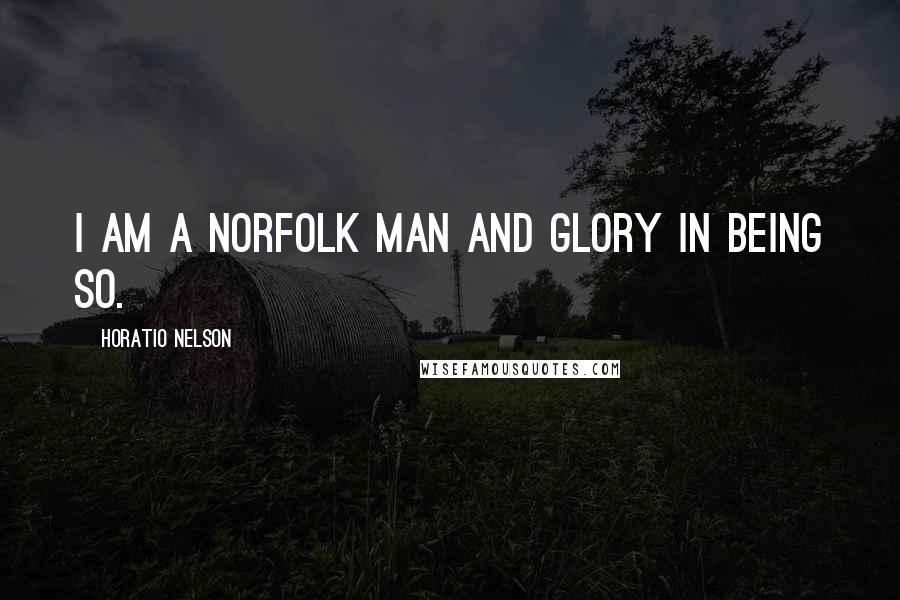 Horatio Nelson Quotes: I am a Norfolk man and Glory in being so.