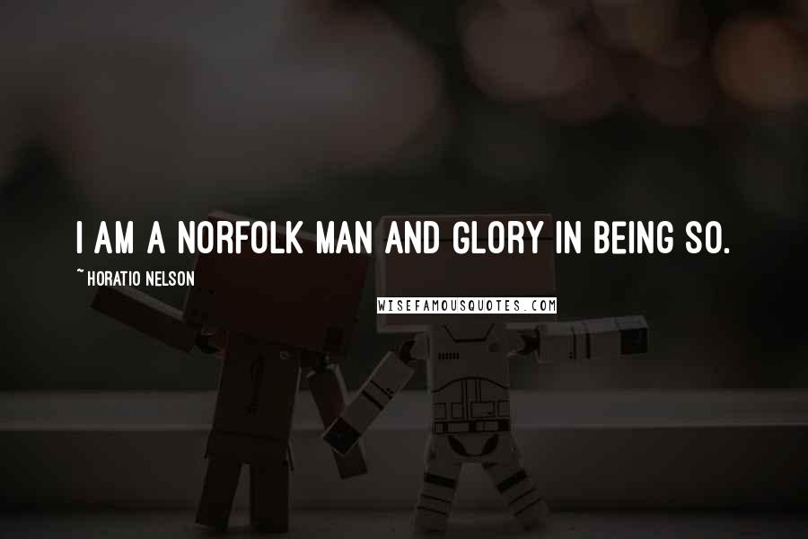 Horatio Nelson Quotes: I am a Norfolk man and Glory in being so.