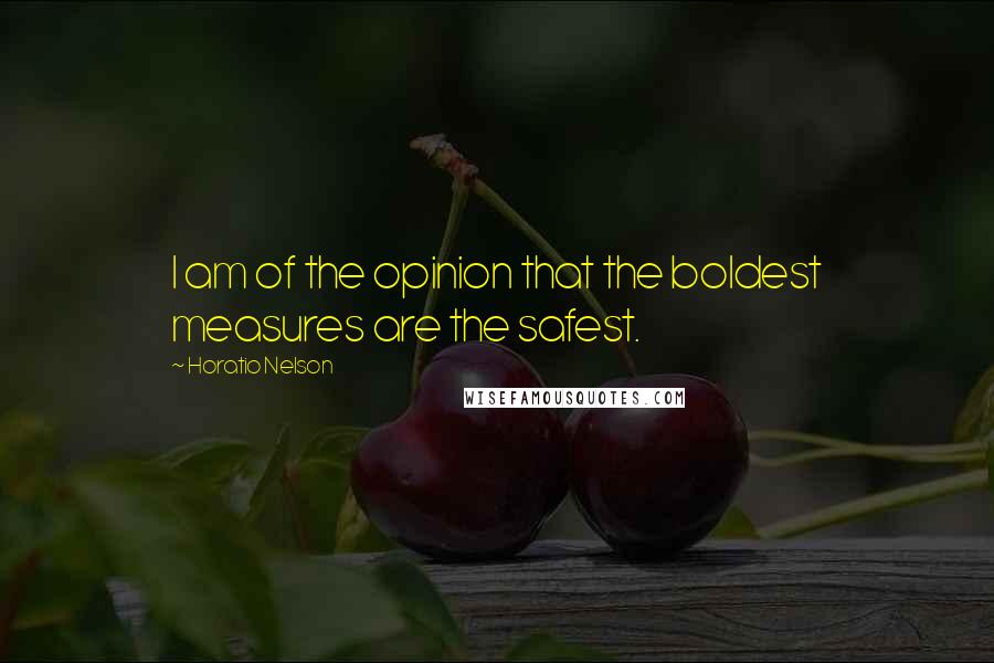 Horatio Nelson Quotes: I am of the opinion that the boldest measures are the safest.
