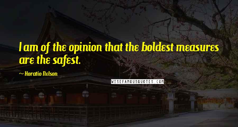Horatio Nelson Quotes: I am of the opinion that the boldest measures are the safest.