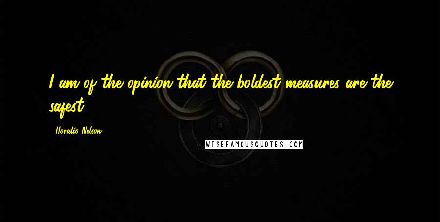 Horatio Nelson Quotes: I am of the opinion that the boldest measures are the safest.