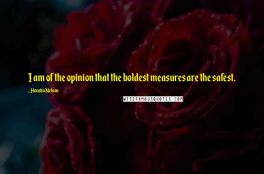Horatio Nelson Quotes: I am of the opinion that the boldest measures are the safest.