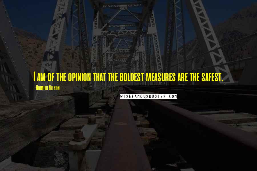 Horatio Nelson Quotes: I am of the opinion that the boldest measures are the safest.