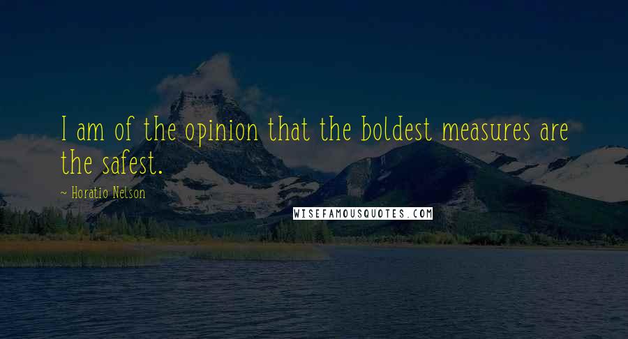 Horatio Nelson Quotes: I am of the opinion that the boldest measures are the safest.